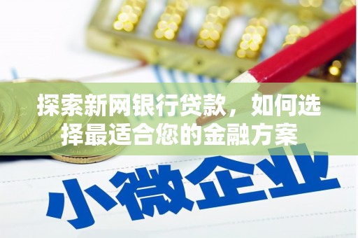 萍乡探索新网银行贷款，如何选择最适合您的金融方案