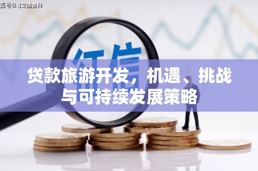 萍乡贷款旅游开发，机遇、挑战与可持续发展策略