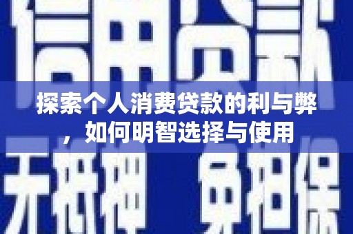 萍乡探索个人消费贷款的利与弊，如何明智选择与使用