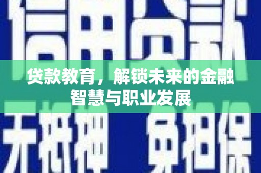 萍乡贷款教育，解锁未来的金融智慧与职业发展