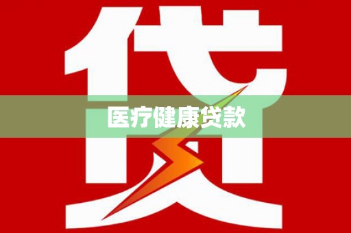 萍乡医疗健康贷款