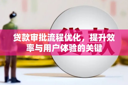 萍乡贷款审批流程优化，提升效率与用户体验的关键