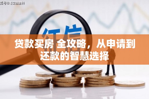 萍乡贷款买房 全攻略，从申请到还款的智慧选择