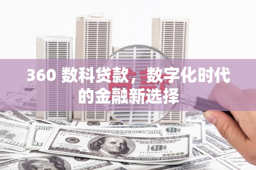 萍乡360 数科贷款，数字化时代的金融新选择