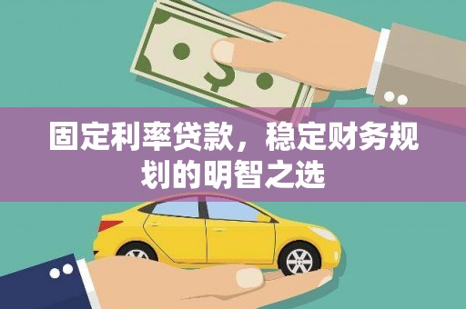 萍乡固定利率贷款，稳定财务规划的明智之选