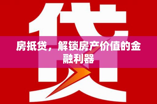 萍乡房抵贷，解锁房产价值的金融利器