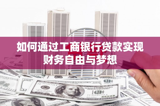 萍乡如何通过工商银行贷款实现财务自由与梦想