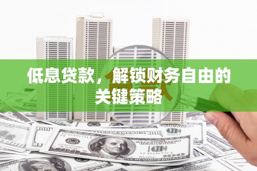 萍乡低息贷款，解锁财务自由的关键策略