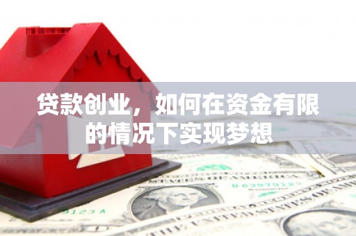 萍乡贷款创业，如何在资金有限的情况下实现梦想
