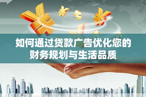 萍乡如何通过贷款广告优化您的财务规划与生活品质