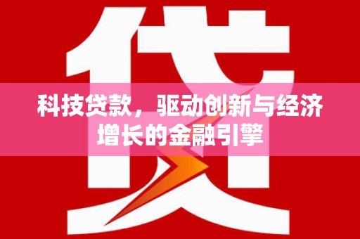 萍乡科技贷款，驱动创新与经济增长的金融引擎