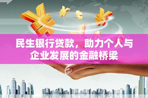 萍乡民生银行贷款，助力个人与企业发展的金融桥梁