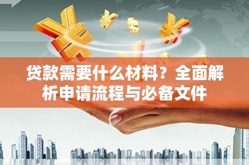 萍乡贷款需要什么材料？全面解析申请流程与必备文件