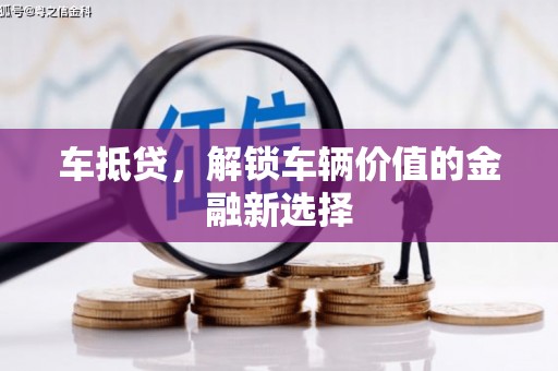 萍乡车抵贷，解锁车辆价值的金融新选择