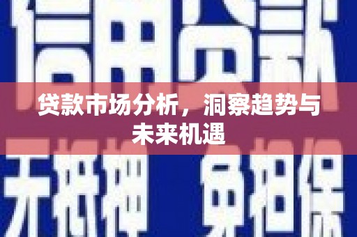 萍乡贷款市场分析，洞察趋势与未来机遇