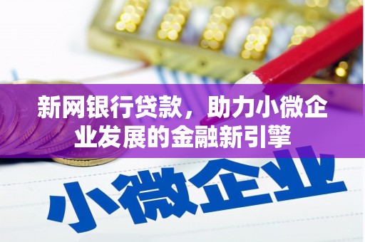 萍乡新网银行贷款，助力小微企业发展的金融新引擎