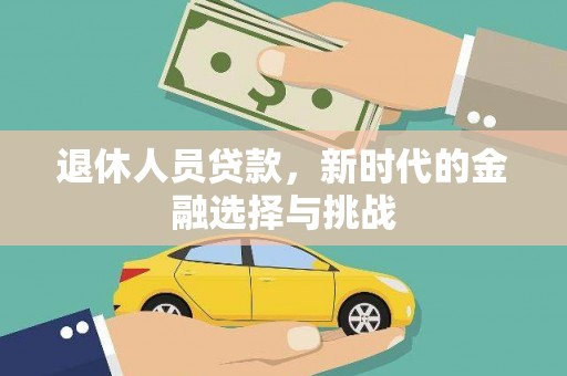 萍乡退休人员贷款，新时代的金融选择与挑战