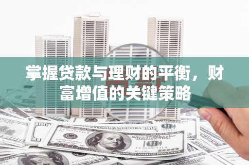 萍乡掌握贷款与理财的平衡，财富增值的关键策略