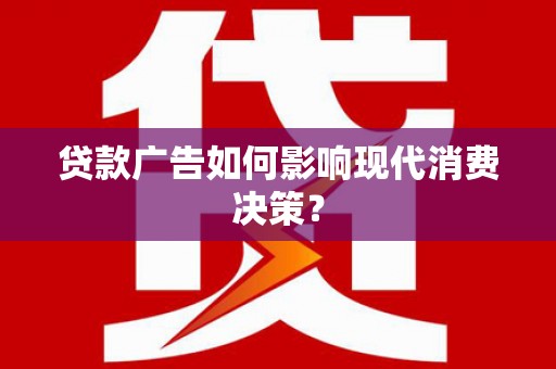 萍乡贷款广告如何影响现代消费决策？