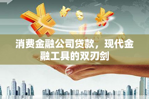 萍乡消费金融公司贷款，现代金融工具的双刃剑
