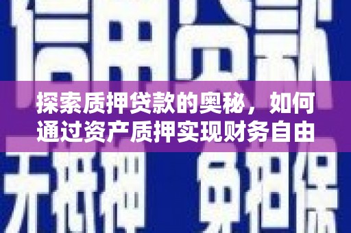 萍乡探索质押贷款的奥秘，如何通过资产质押实现财务自由
