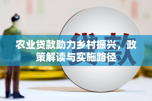萍乡农业贷款助力乡村振兴，政策解读与实施路径