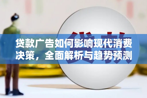 萍乡贷款广告如何影响现代消费决策，全面解析与趋势预测