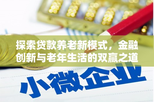 萍乡探索贷款养老新模式，金融创新与老年生活的双赢之道