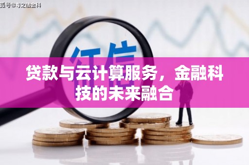 萍乡贷款与云计算服务，金融科技的未来融合