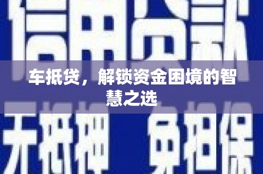 萍乡车抵贷，解锁资金困境的智慧之选