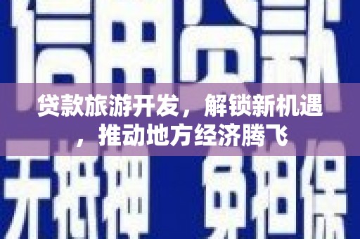 萍乡贷款旅游开发，解锁新机遇，推动地方经济腾飞