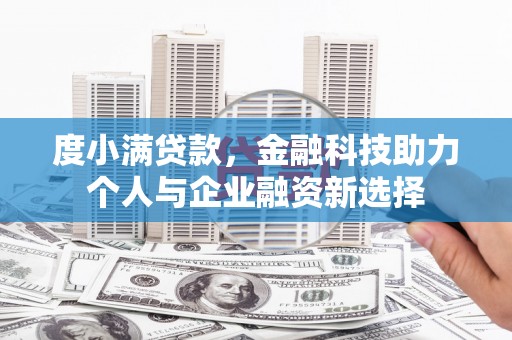 萍乡度小满贷款，金融科技助力个人与企业融资新选择