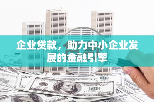 萍乡企业贷款，助力中小企业发展的金融引擎