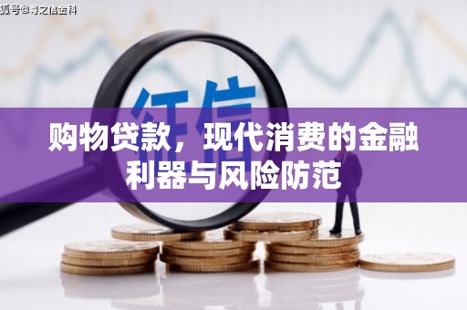 萍乡购物贷款，现代消费的金融利器与风险防范