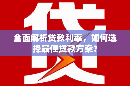 萍乡全面解析贷款利率，如何选择最佳贷款方案？