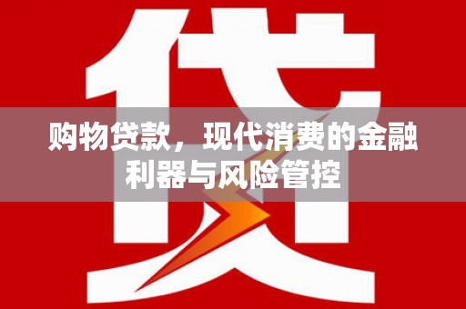 萍乡购物贷款，现代消费的金融利器与风险管控