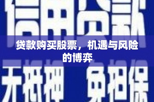 萍乡贷款购买股票，机遇与风险的博弈