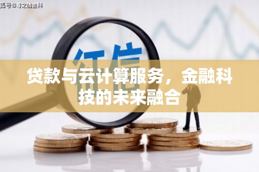 萍乡贷款与云计算服务，金融科技的未来融合