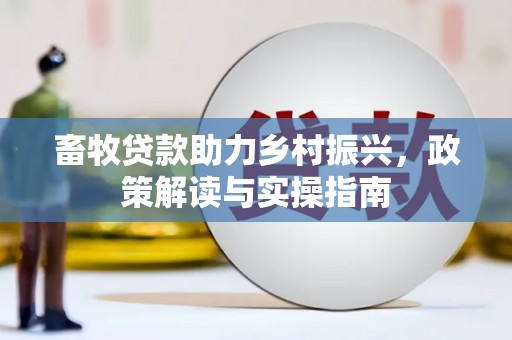 萍乡畜牧贷款助力乡村振兴，政策解读与实操指南