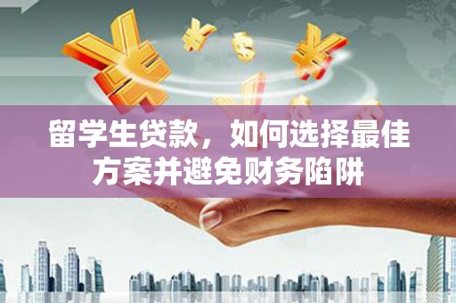 萍乡留学生贷款，如何选择最佳方案并避免财务陷阱