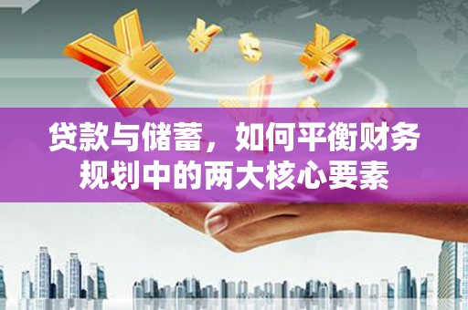 萍乡贷款与储蓄，如何平衡财务规划中的两大核心要素