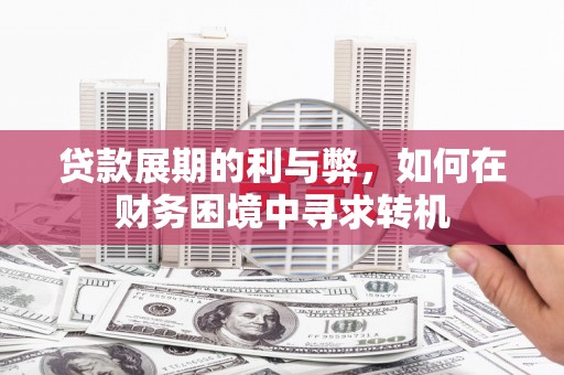 萍乡贷款展期的利与弊，如何在财务困境中寻求转机
