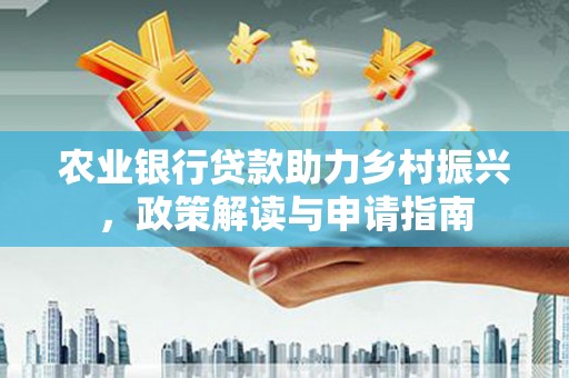 萍乡农业银行贷款助力乡村振兴，政策解读与申请指南