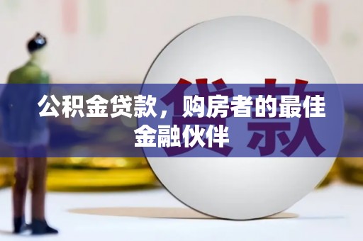 萍乡公积金贷款，购房者的最佳金融伙伴