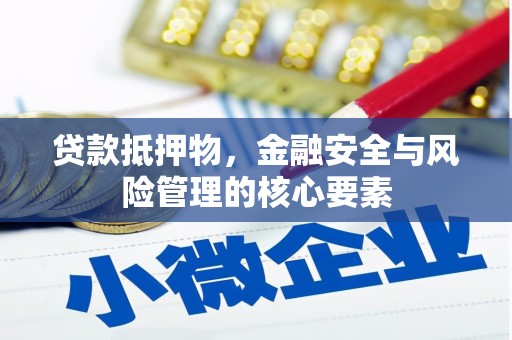 萍乡贷款抵押物，金融安全与风险管理的核心要素