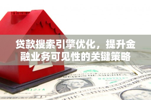 萍乡贷款搜索引擎优化，提升金融业务可见性的关键策略