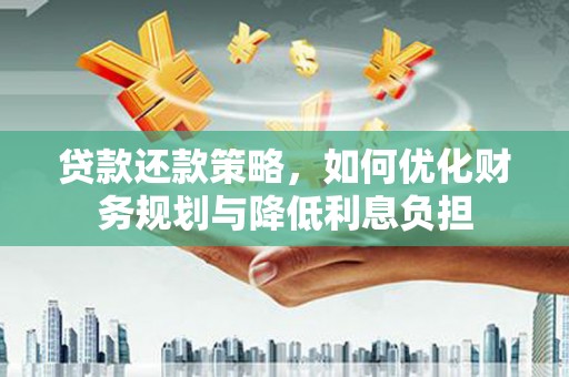 萍乡贷款还款策略，如何优化财务规划与降低利息负担