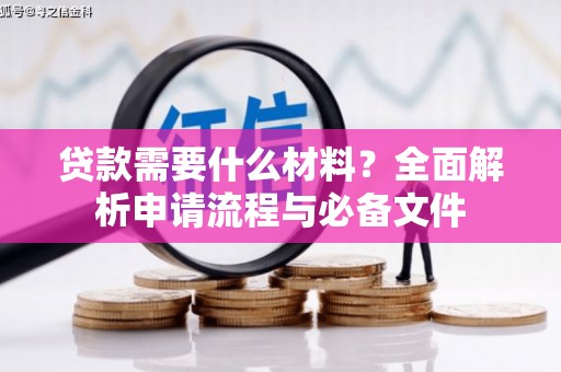 萍乡贷款需要什么材料？全面解析申请流程与必备文件