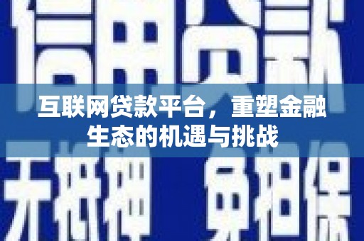 萍乡互联网贷款平台，重塑金融生态的机遇与挑战