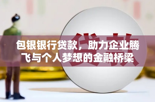 萍乡包银银行贷款，助力企业腾飞与个人梦想的金融桥梁